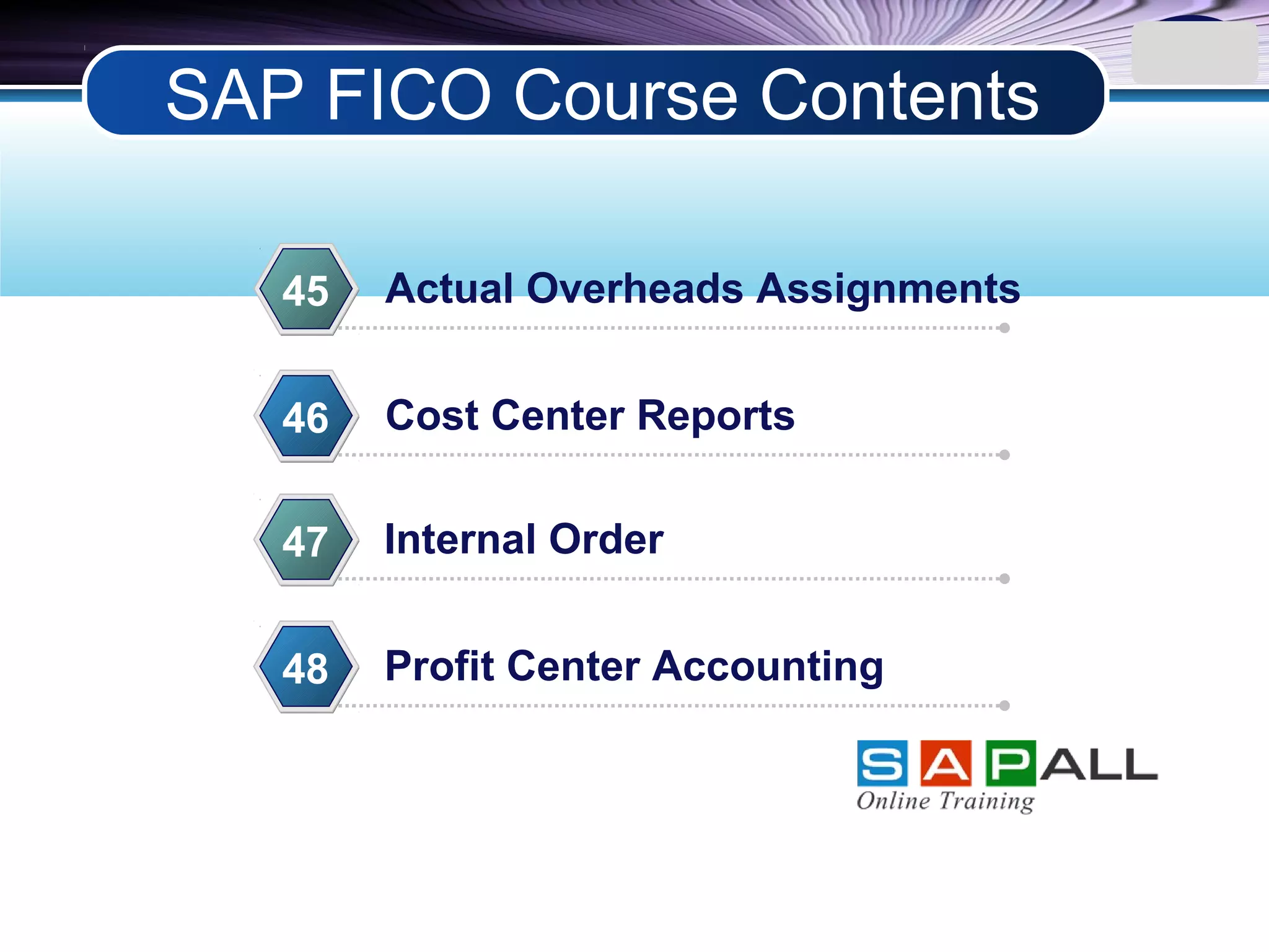 LOGO
Actual Overheads Assignments45
Cost Center Reports46
Internal Order47
Profit Center Accounting48
SAP FICO Course Contents
 