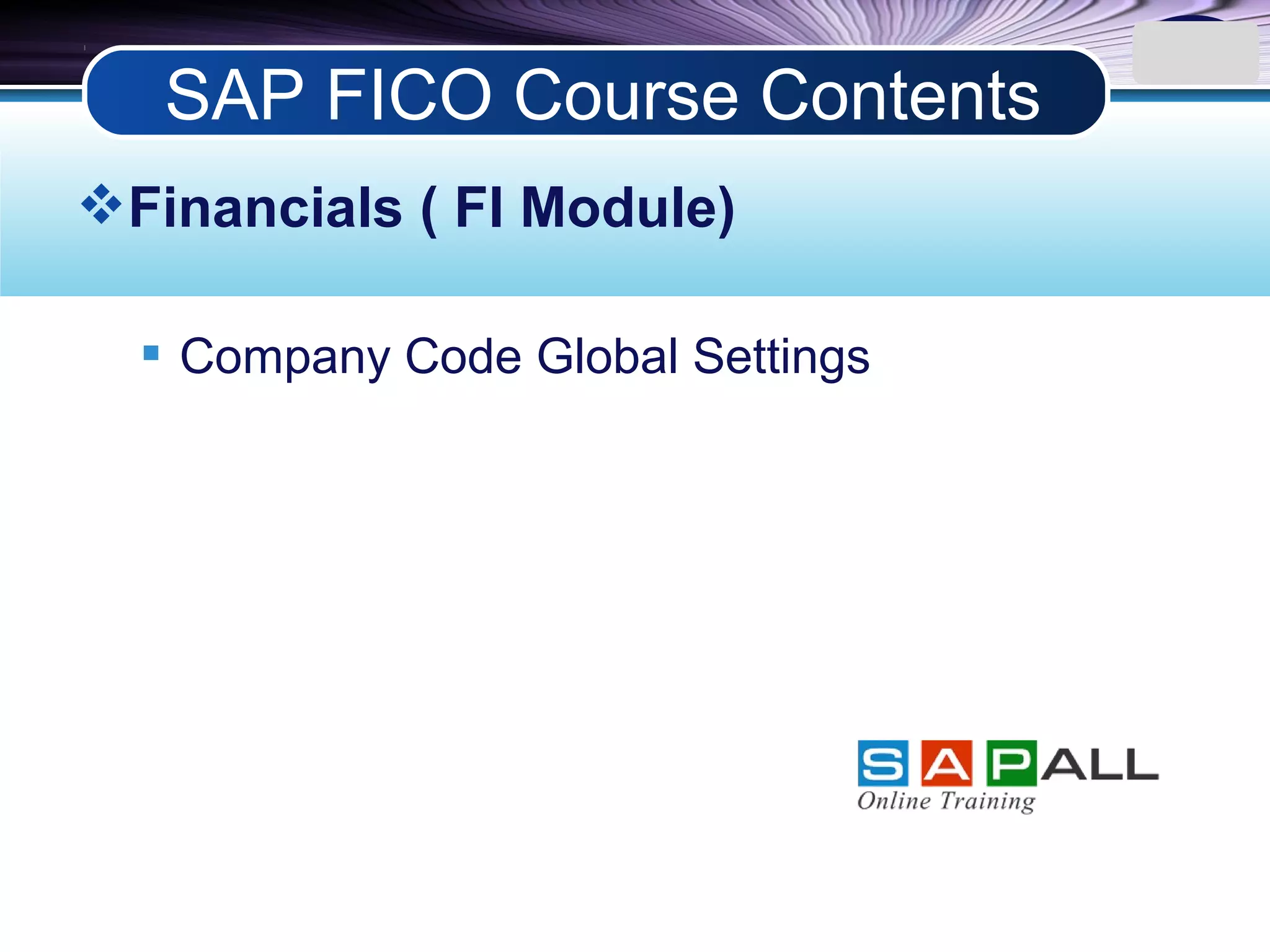 LOGO
Financials ( FI Module)
 Company Code Global Settings
SAP FICO Course Contents
 