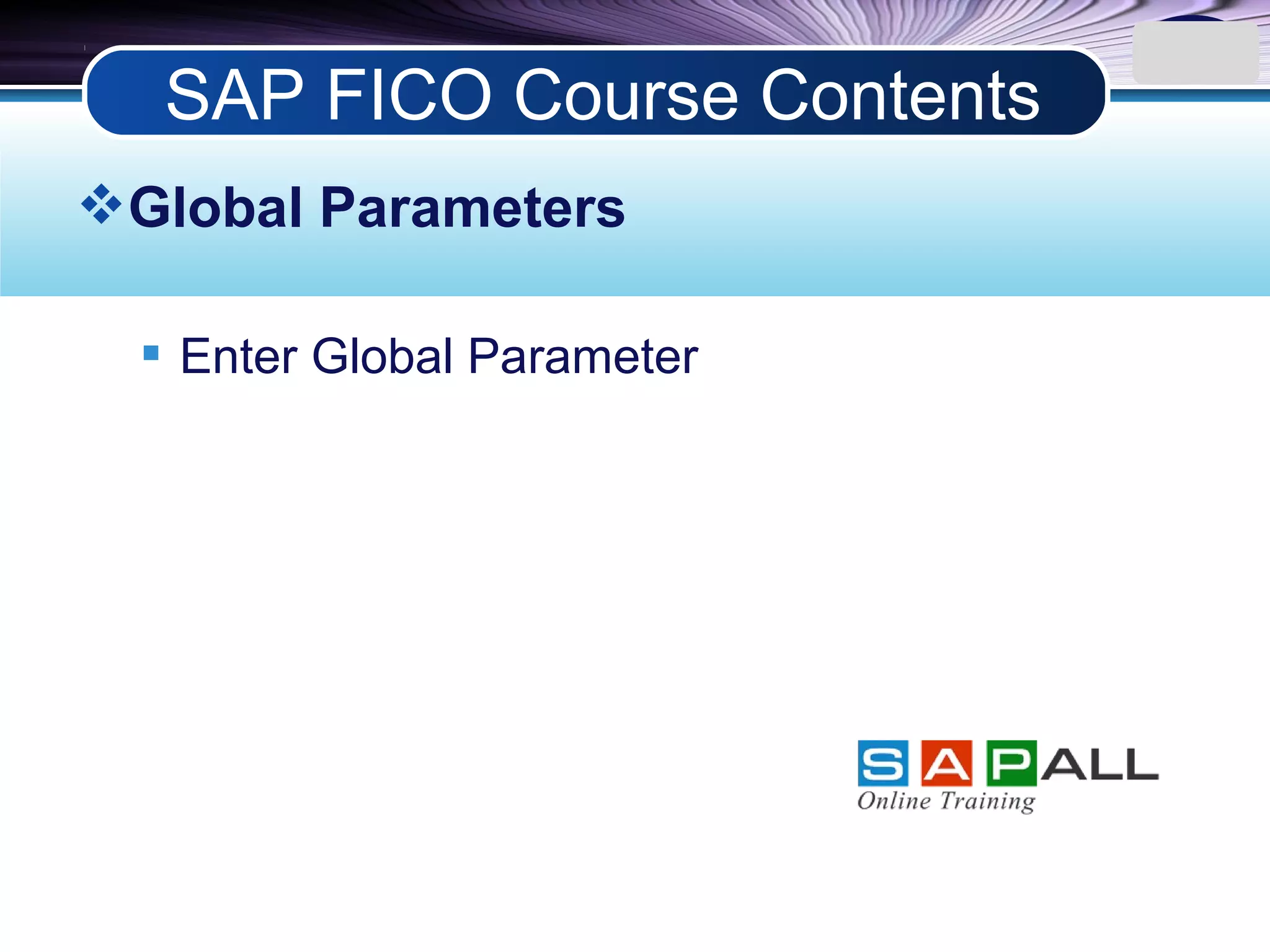 LOGO
Global Parameters
 Enter Global Parameter
SAP FICO Course Contents
 