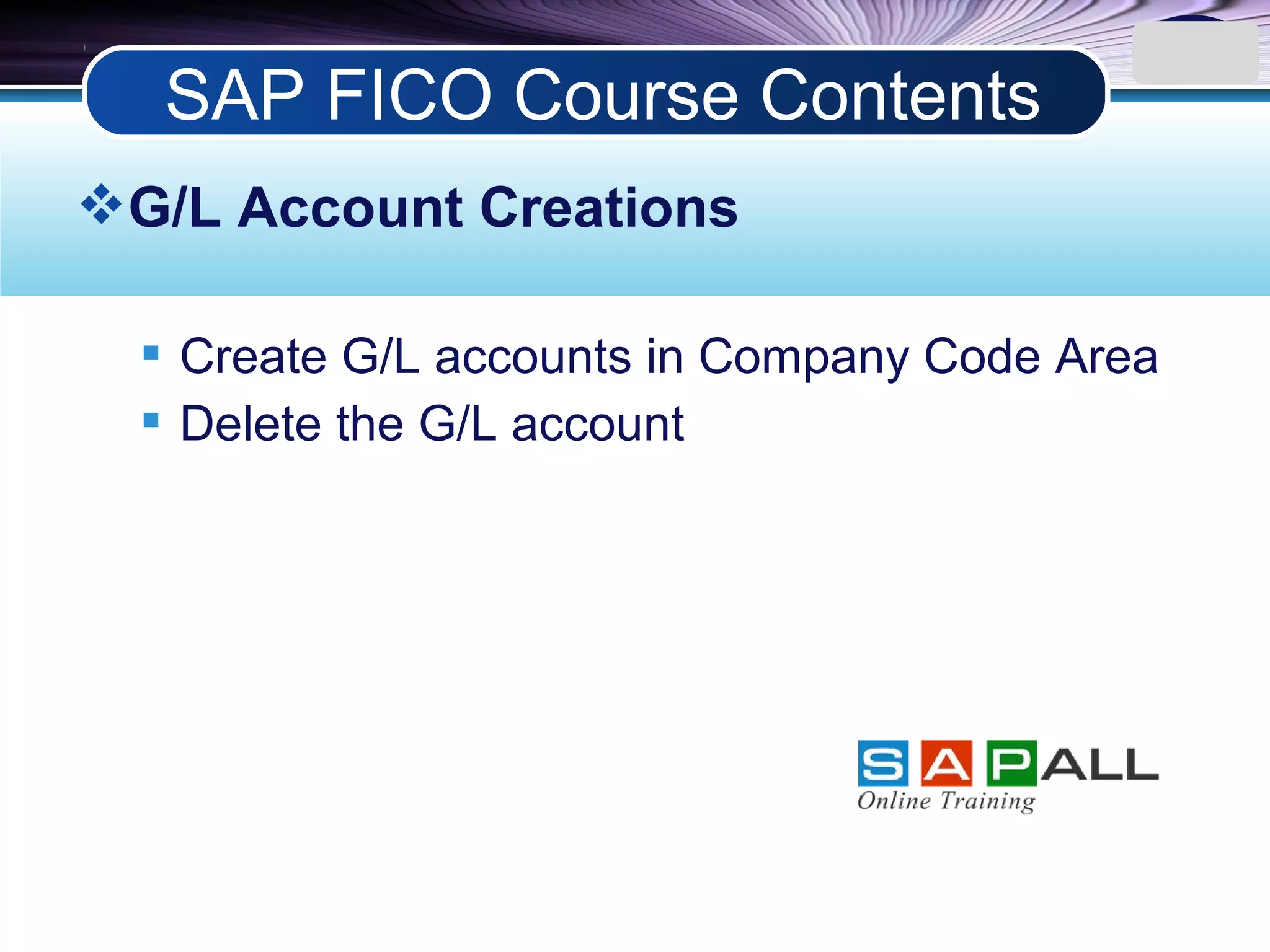 LOGO
G/L Account Creations
 Create G/L accounts in Company Code Area
 Delete the G/L account
SAP FICO Course Contents
 