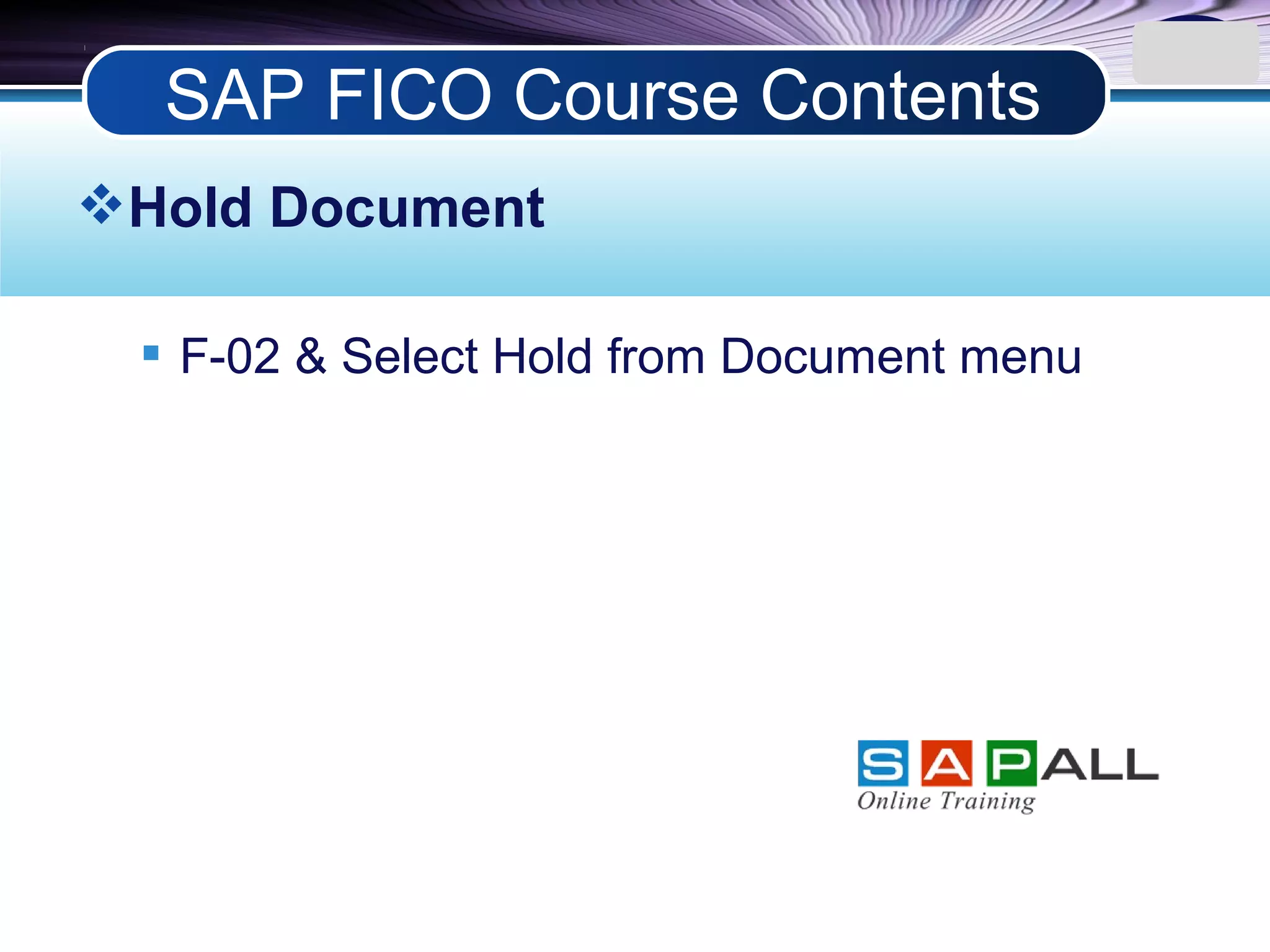 LOGO
Hold Document
 F-02 & Select Hold from Document menu
SAP FICO Course Contents
 