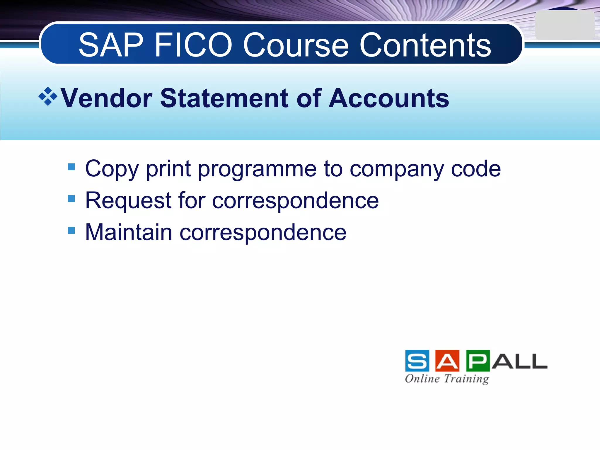 LOGO
Vendor Statement of Accounts
 Copy print programme to company code
 Request for correspondence
 Maintain correspondence
SAP FICO Course Contents
 