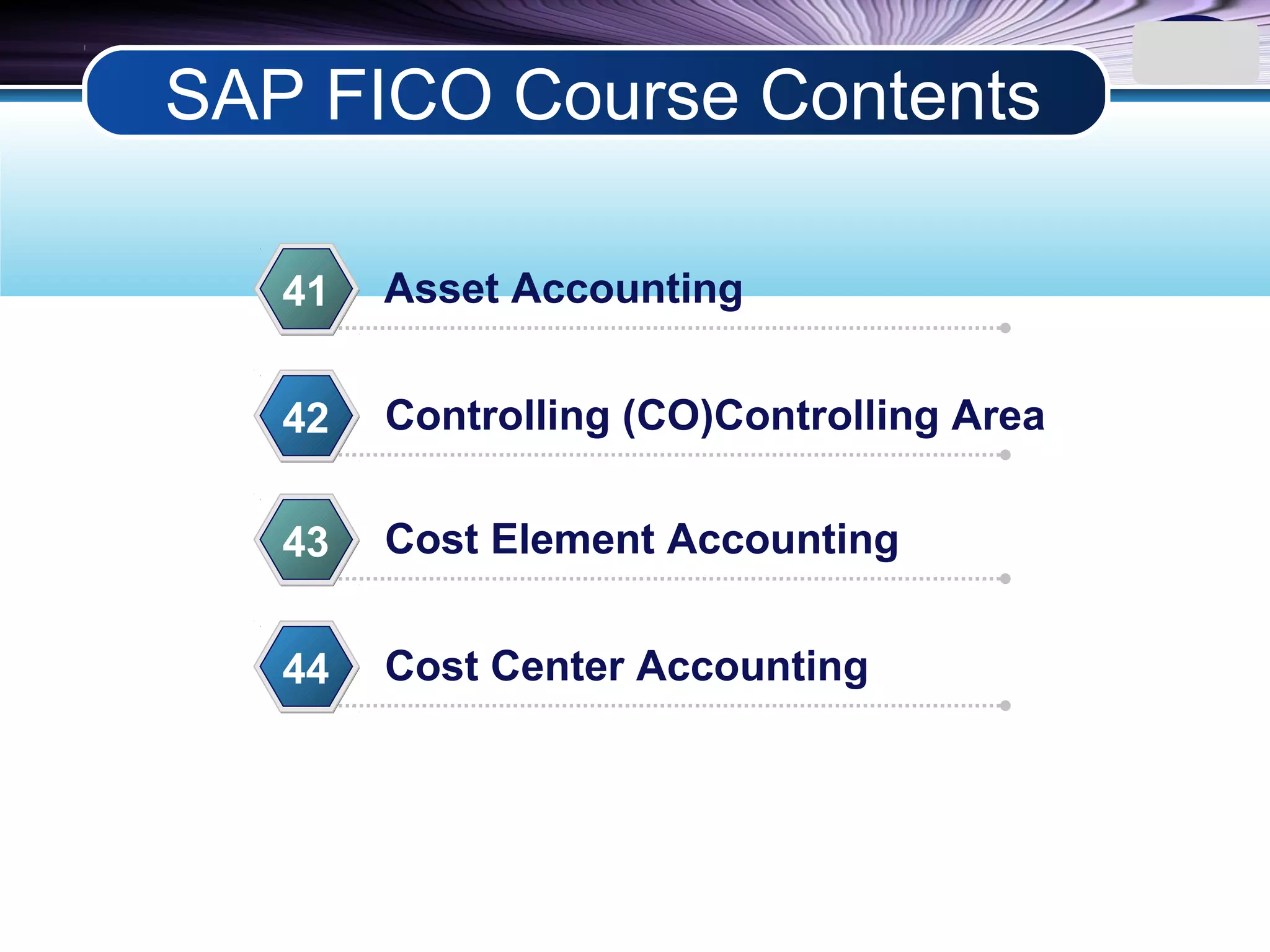 LOGO
Asset Accounting41
Controlling (CO)Controlling Area42
Cost Element Accounting43
Cost Center Accounting44
SAP FICO Course Contents
 