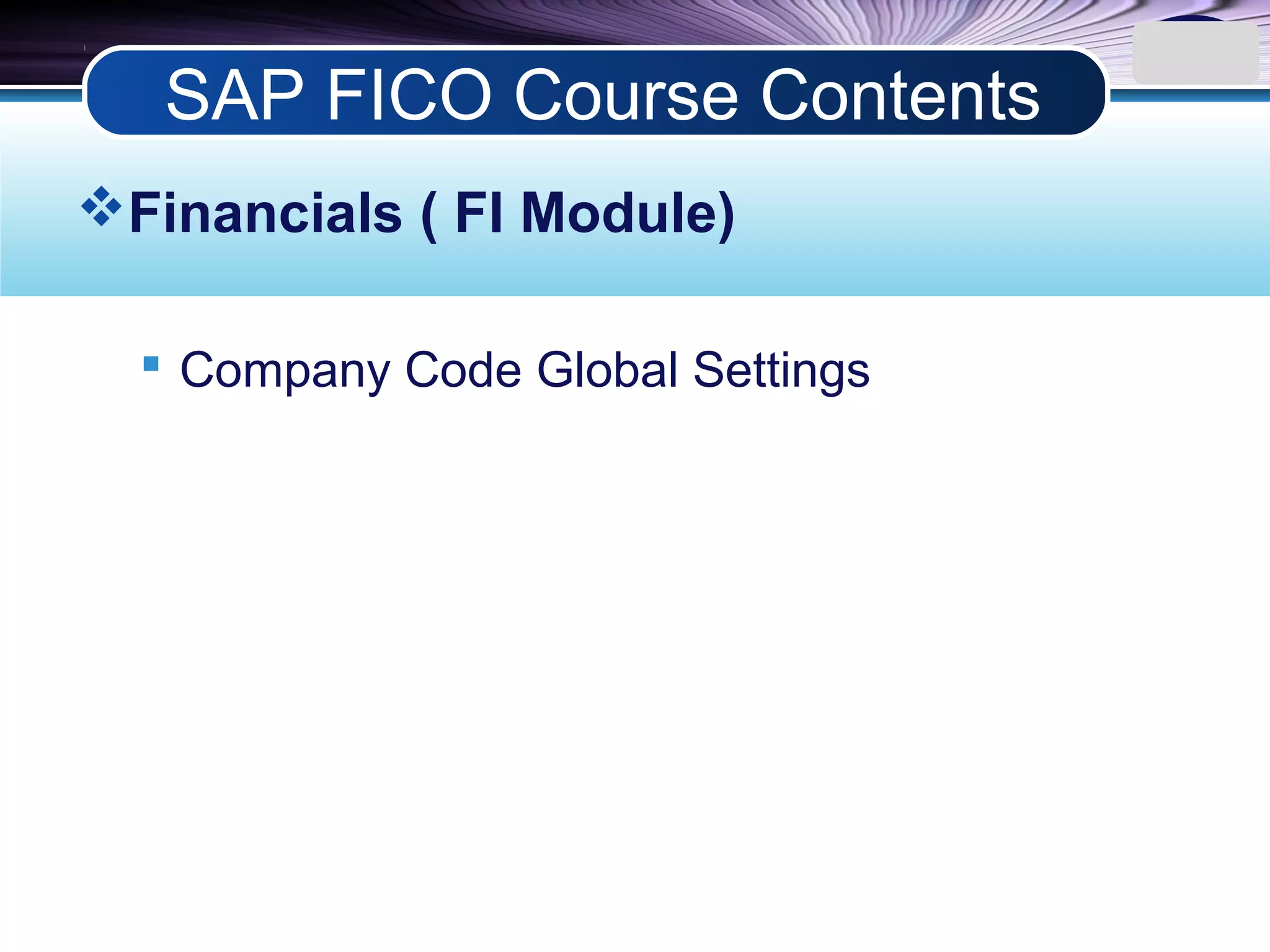 LOGO
Financials ( FI Module)
 Company Code Global Settings
SAP FICO Course Contents
 