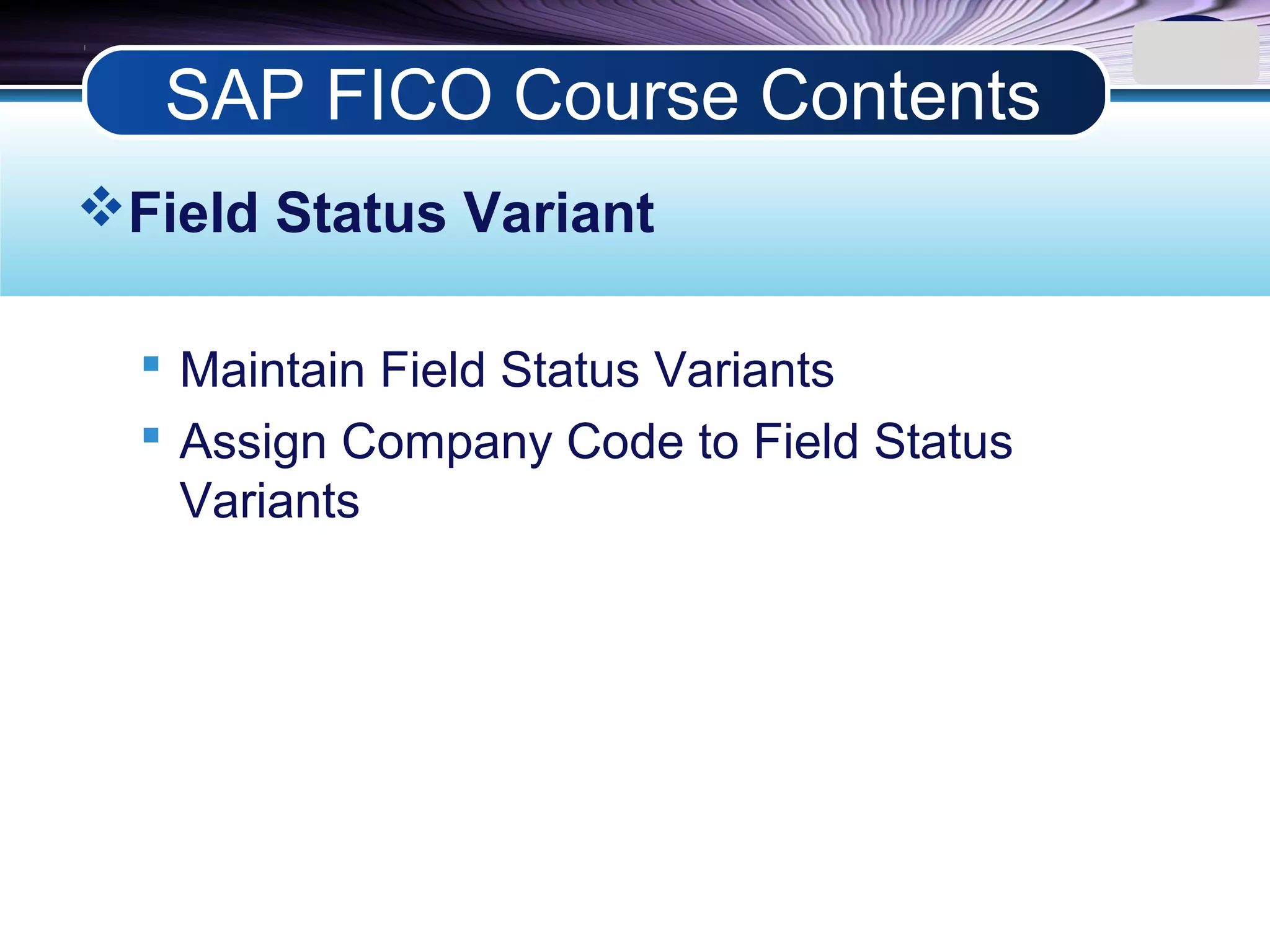 LOGO
Field Status Variant
 Maintain Field Status Variants
 Assign Company Code to Field Status
Variants
SAP FICO Course Contents
 