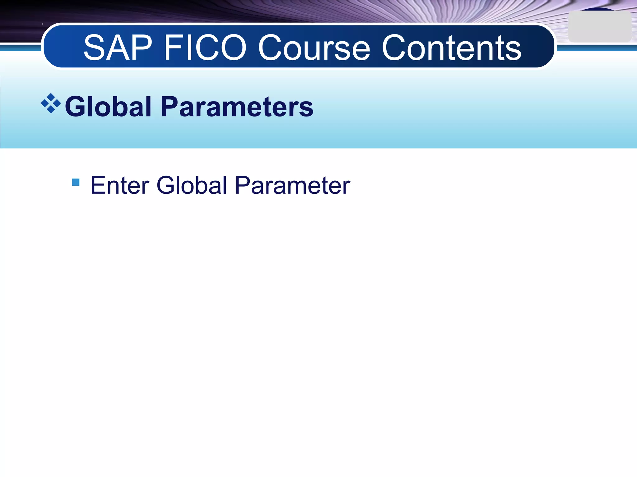 LOGO
Global Parameters
 Enter Global Parameter
SAP FICO Course Contents
 