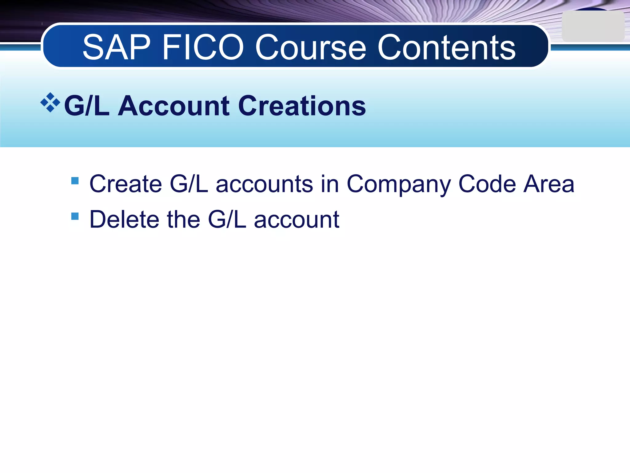 LOGO
G/L Account Creations
 Create G/L accounts in Company Code Area
 Delete the G/L account
SAP FICO Course Contents
 