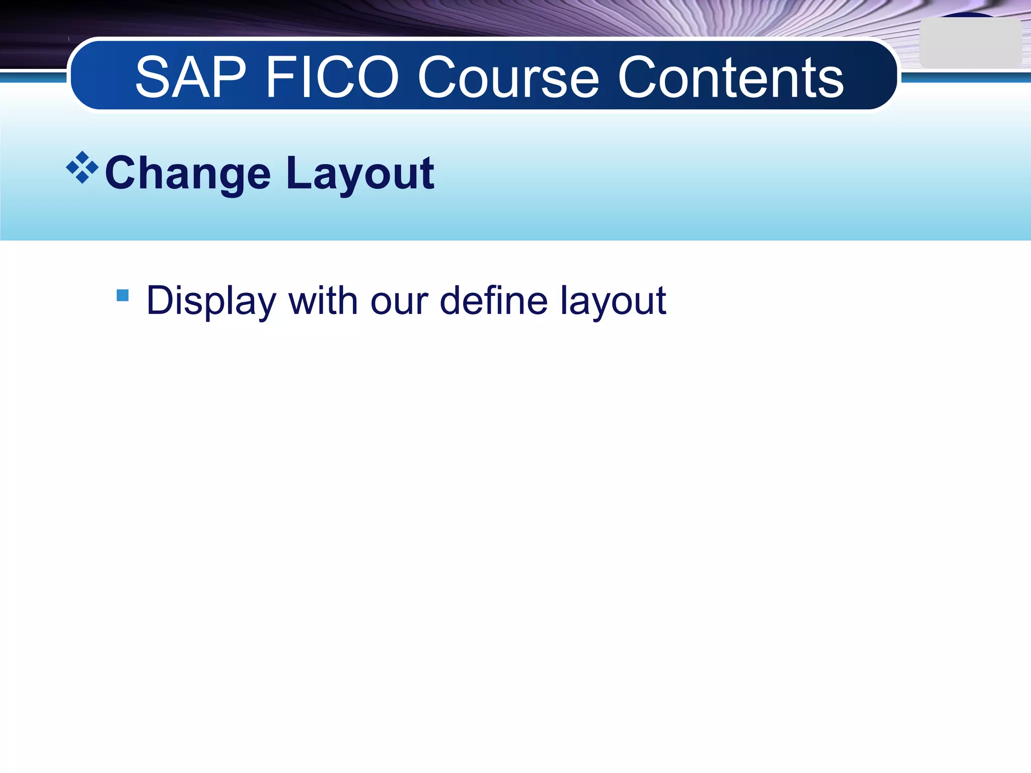 LOGO
Change Layout
 Display with our define layout
SAP FICO Course Contents
 