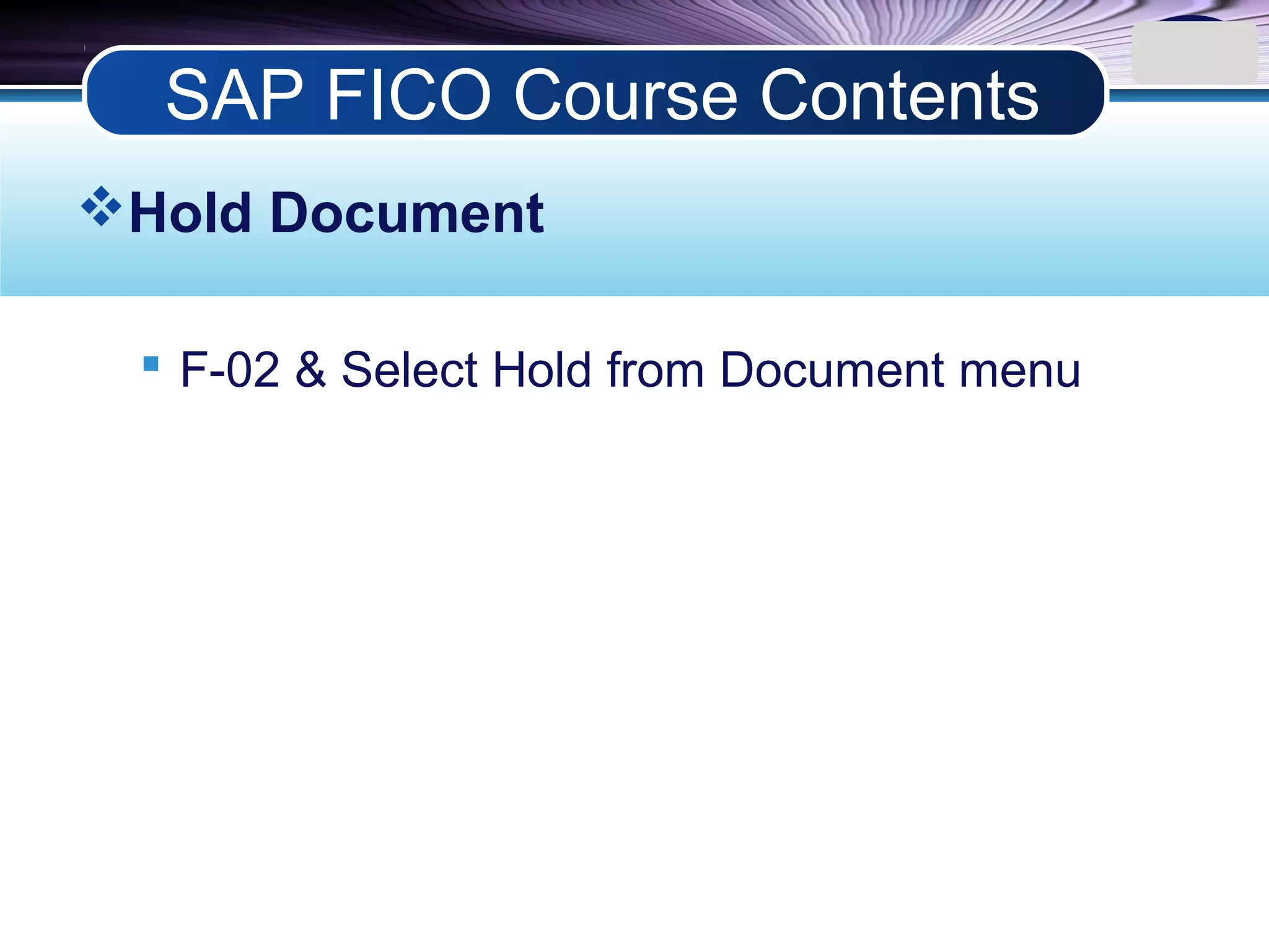 LOGO
Hold Document
 F-02 & Select Hold from Document menu
SAP FICO Course Contents
 