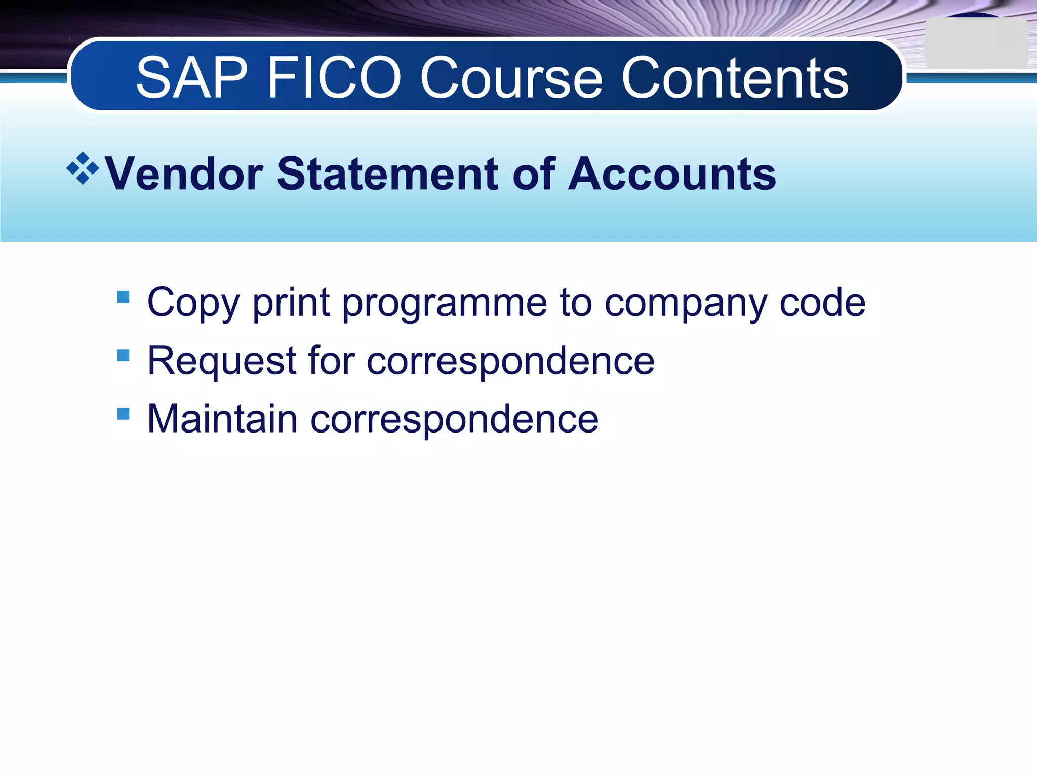 LOGO
Vendor Statement of Accounts
 Copy print programme to company code
 Request for correspondence
 Maintain correspondence
SAP FICO Course Contents
 