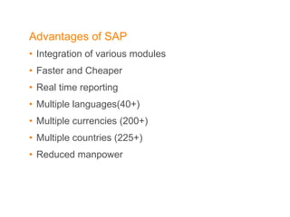 Advantages of SAP Integration of various modules Faster and Cheaper Real time reporting Multiple languages(40+) Multiple currencies (200+) Multiple countries (225+) Reduced manpower 