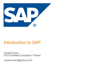 Introduction to SAP Venkat Emani FICO Certified Consultant / Trainer [email_address] 