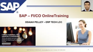 ERPTECHLLC.COM Email: udaysap@yahoo.com; Contact: 281-660-6449 1
SAP – FI/CO OnlineTraining
ODAIAH PELLEY – ERP TECH LCC
 