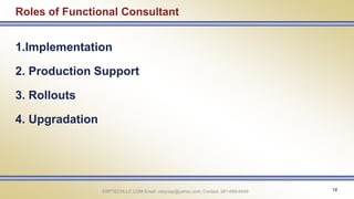 ERPTECHLLC.COM Email: udaysap@yahoo.com; Contact: 281-660-6449 18
Roles of Functional Consultant
1.Implementation
2. Production Support
3. Rollouts
4. Upgradation
 
