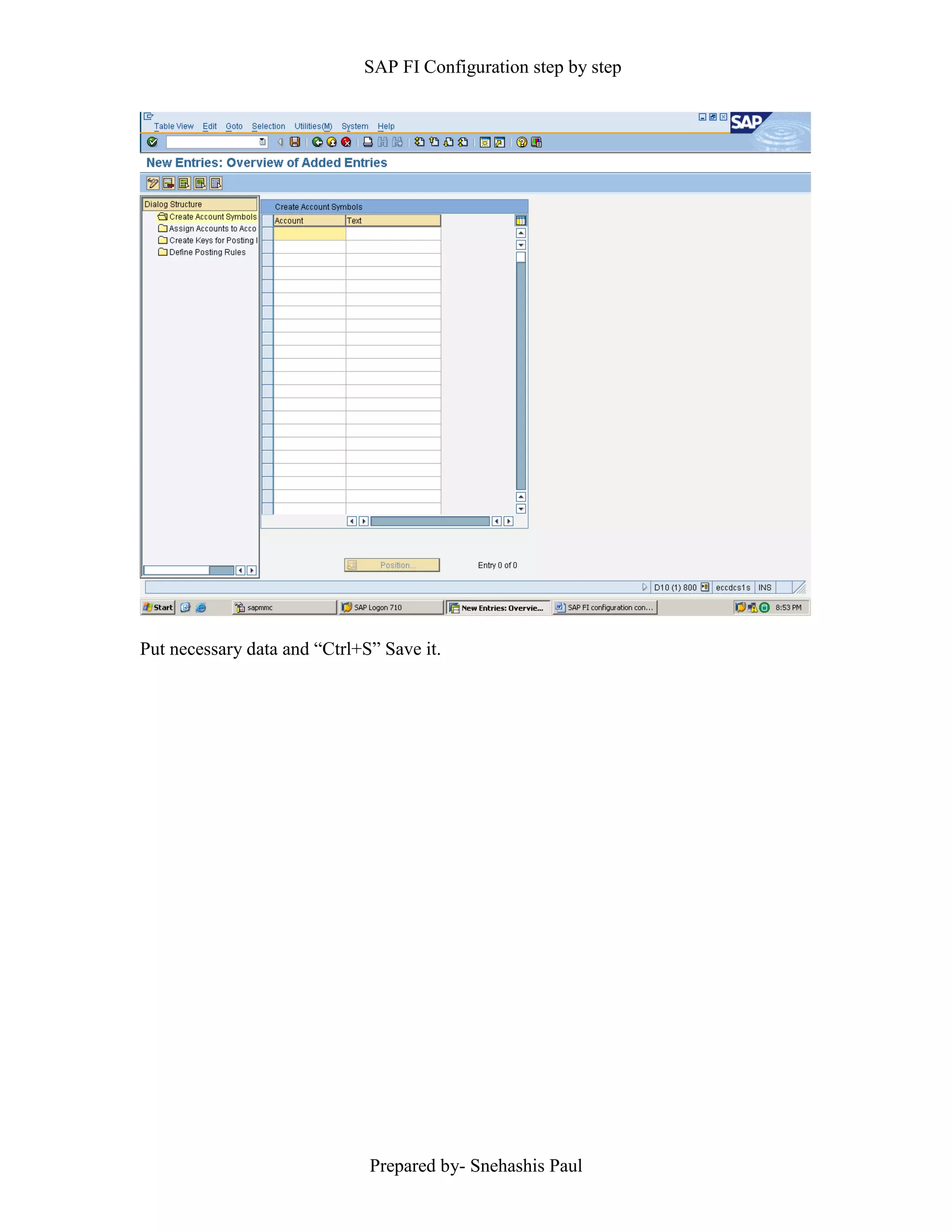 SAP FI Configuration step by step
Prepared by- Snehashis Paul
Put necessary data and “Ctrl+S” Save it.
 