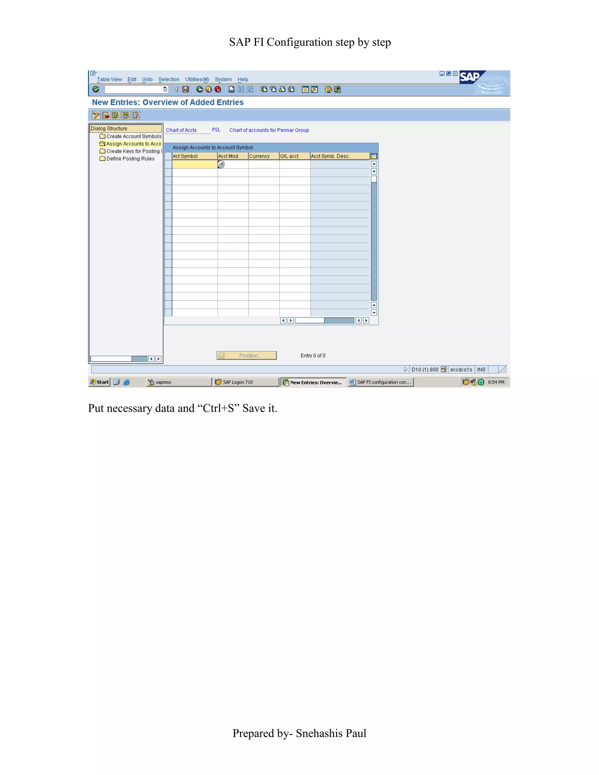SAP FI Configuration step by step
Prepared by- Snehashis Paul
Put necessary data and “Ctrl+S” Save it.
 