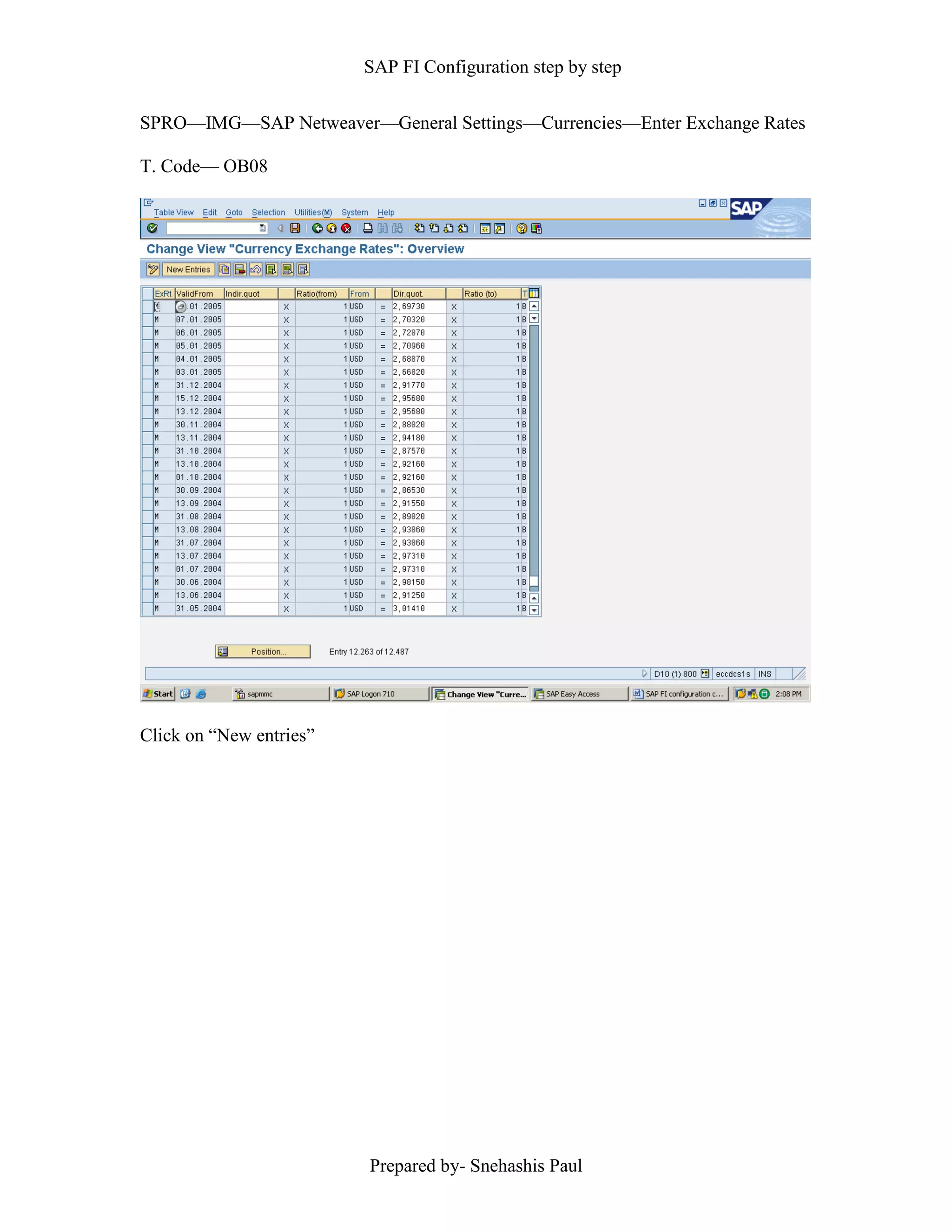 SAP FI Configuration step by step
Prepared by- Snehashis Paul
SPRO––IMG––SAP Netweaver––General Settings––Currencies––Enter Exchange Rates
T. Code–– OB08
Click on “New entries”
 