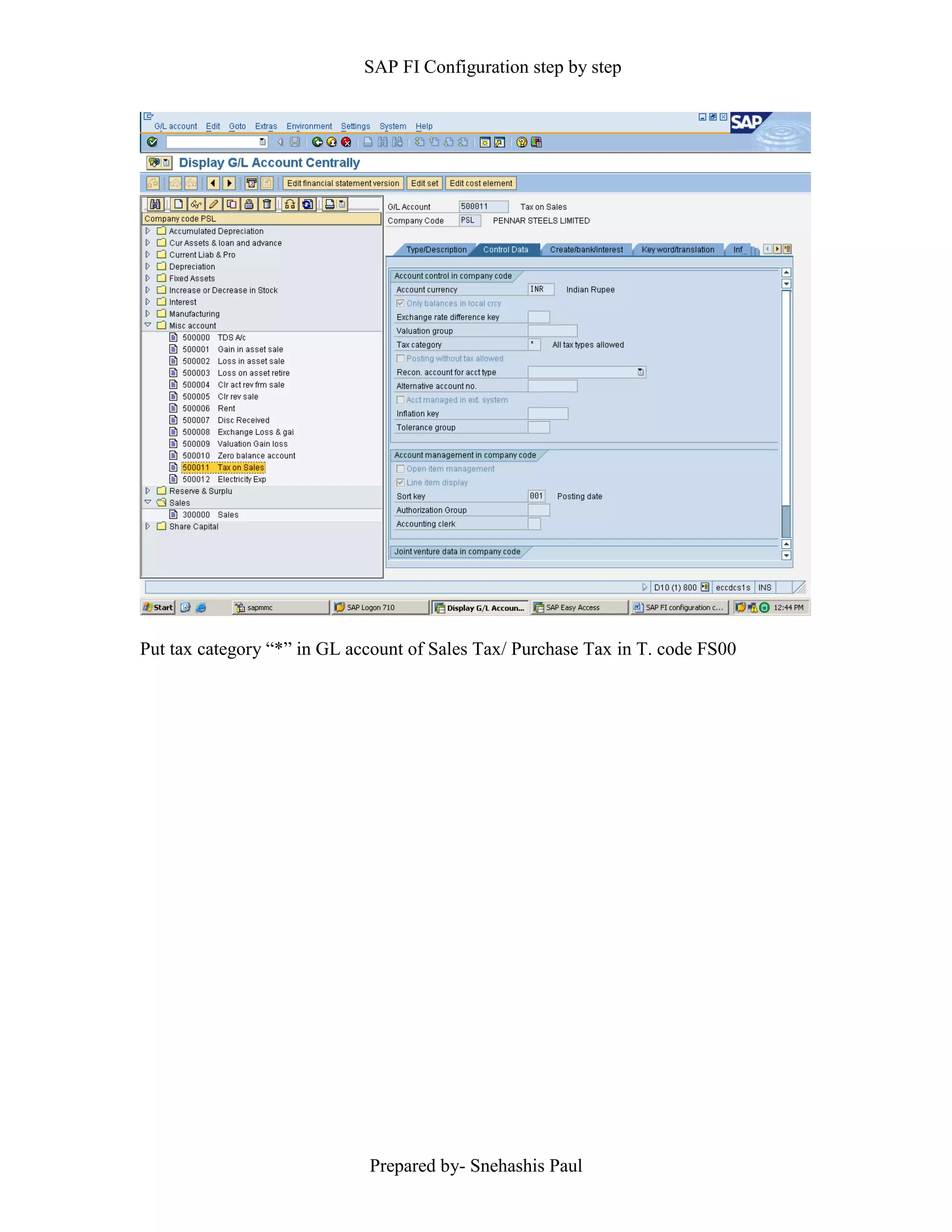 SAP FI Configuration step by step
Prepared by- Snehashis Paul
Put tax category “*” in GL account of Sales Tax/ Purchase Tax in T. code FS00
 