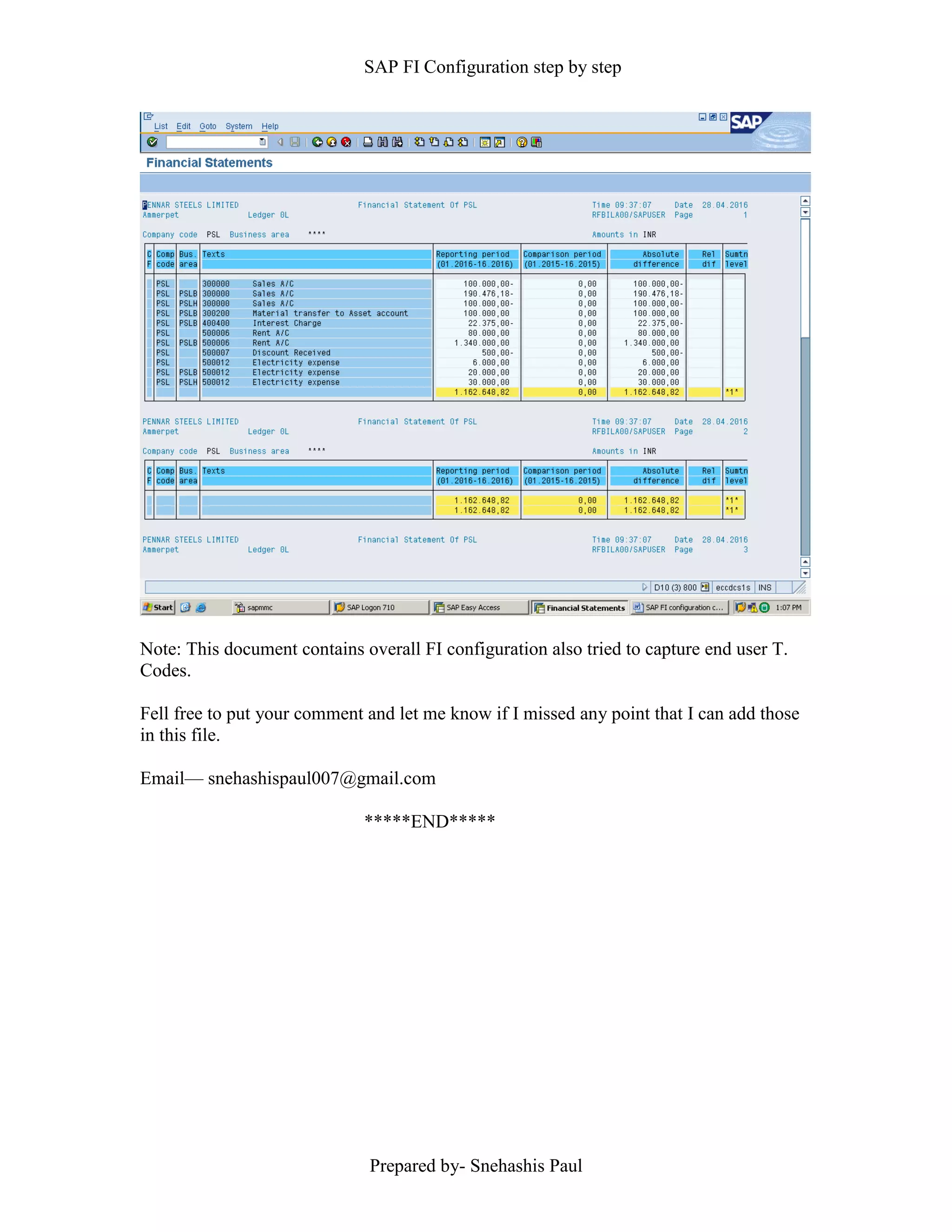 SAP FI Configuration step by step
Prepared by- Snehashis Paul
Note: This document contains overall FI configuration also tried to capture end user T.
Codes.
Fell free to put your comment and let me know if I missed any point that I can add those
in this file.
Email–– snehashispaul007@gmail.com
*****END*****
 