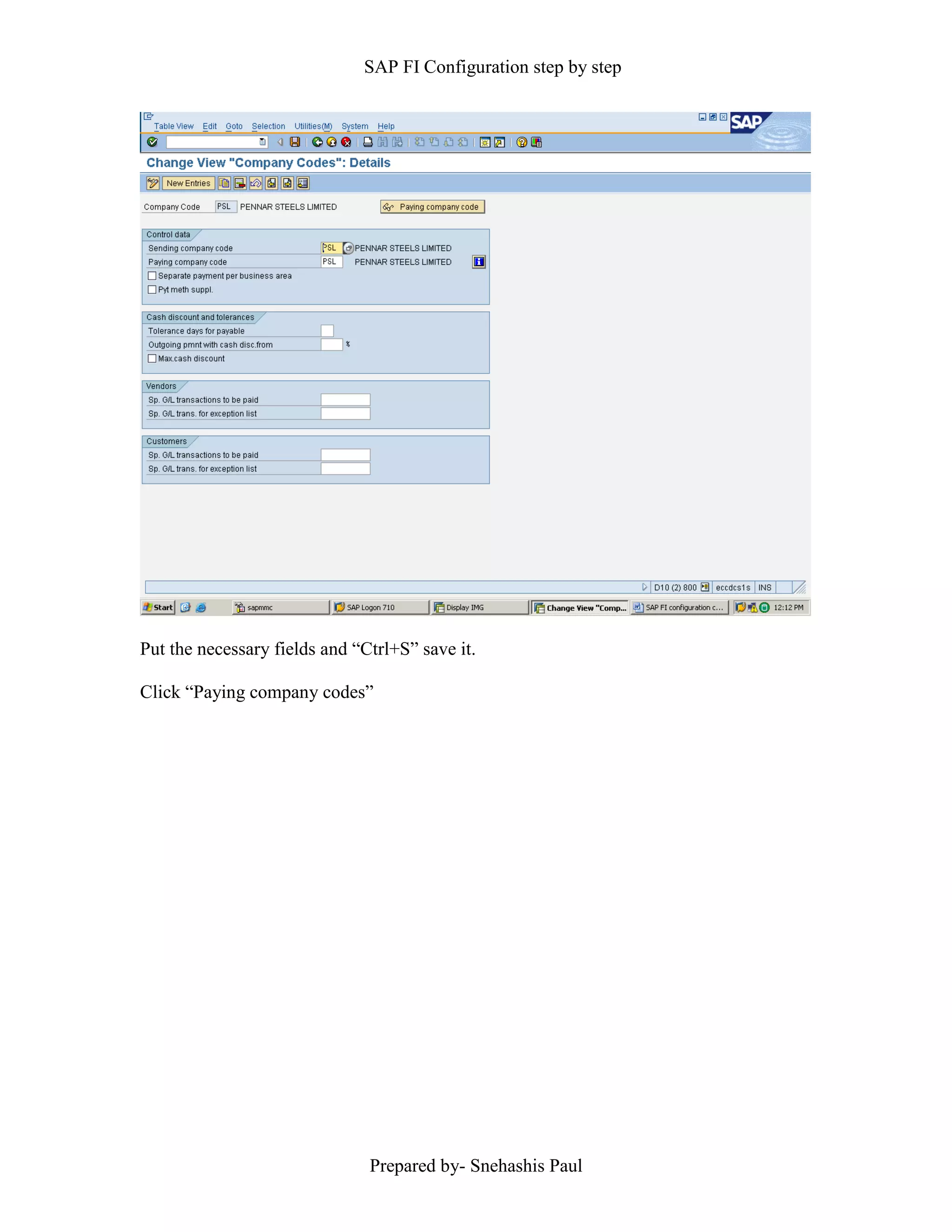SAP FI Configuration step by step
Prepared by- Snehashis Paul
Put the necessary fields and “Ctrl+S” save it.
Click “Paying company codes”
 