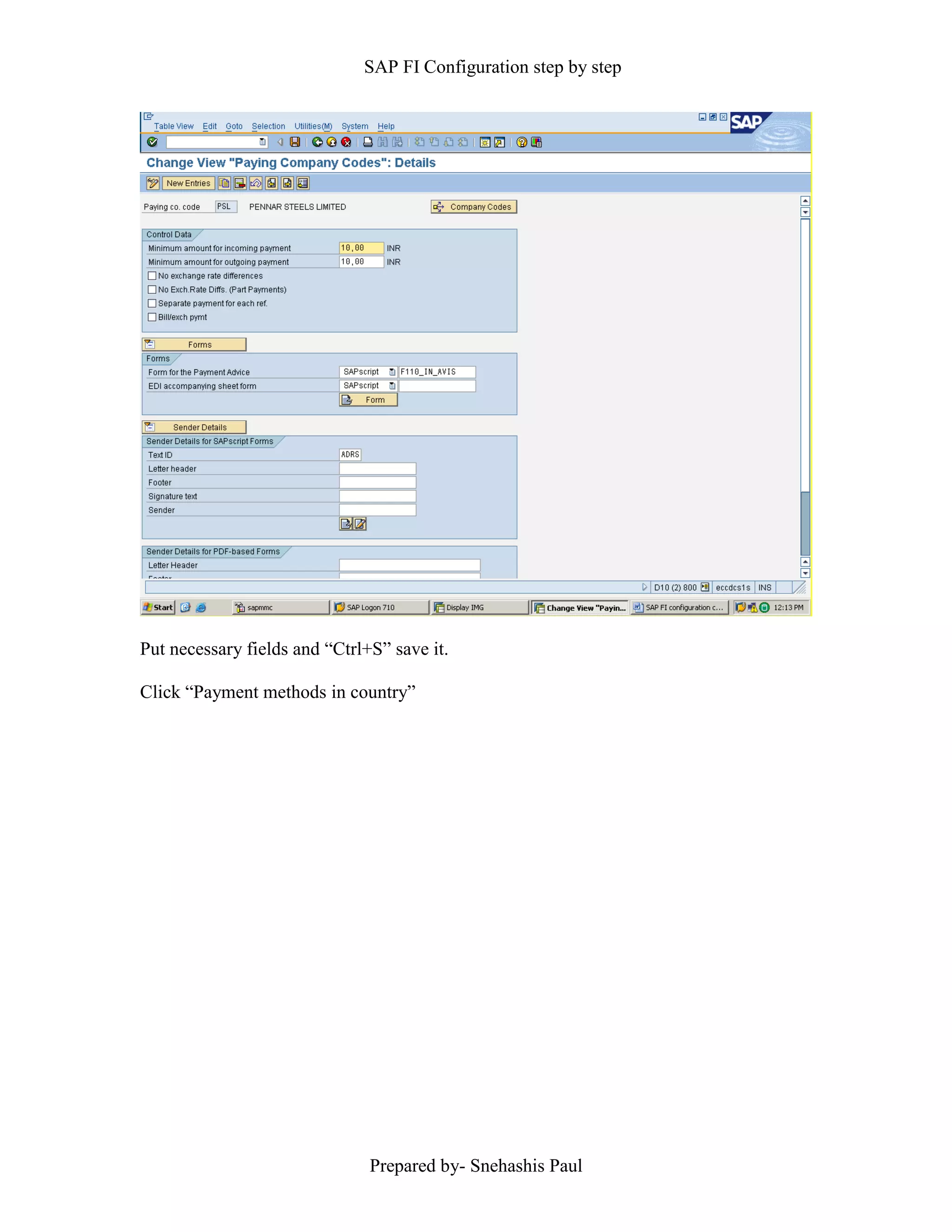 SAP FI Configuration step by step
Prepared by- Snehashis Paul
Put necessary fields and “Ctrl+S” save it.
Click “Payment methods in country”
 