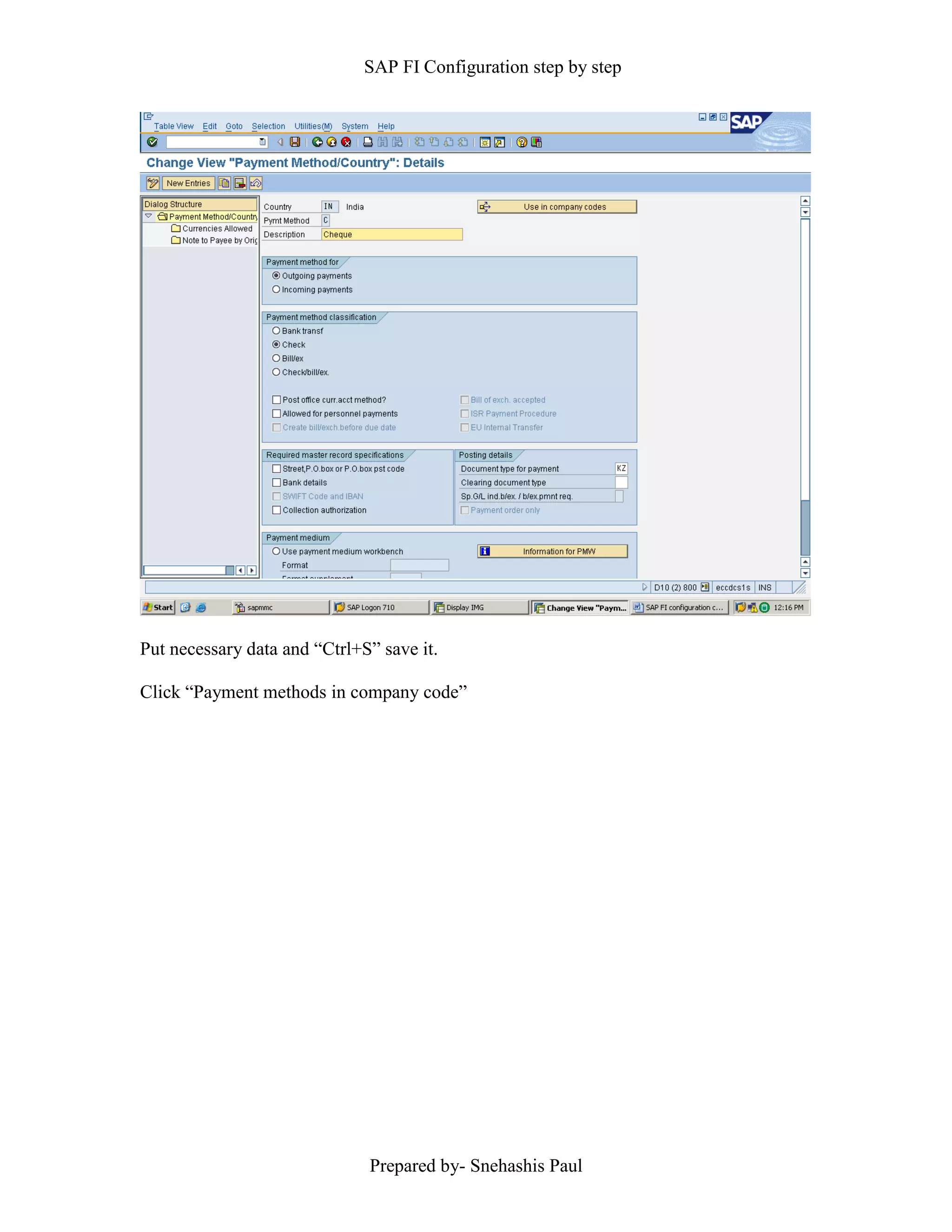 SAP FI Configuration step by step
Prepared by- Snehashis Paul
Put necessary data and “Ctrl+S” save it.
Click “Payment methods in company code”
 