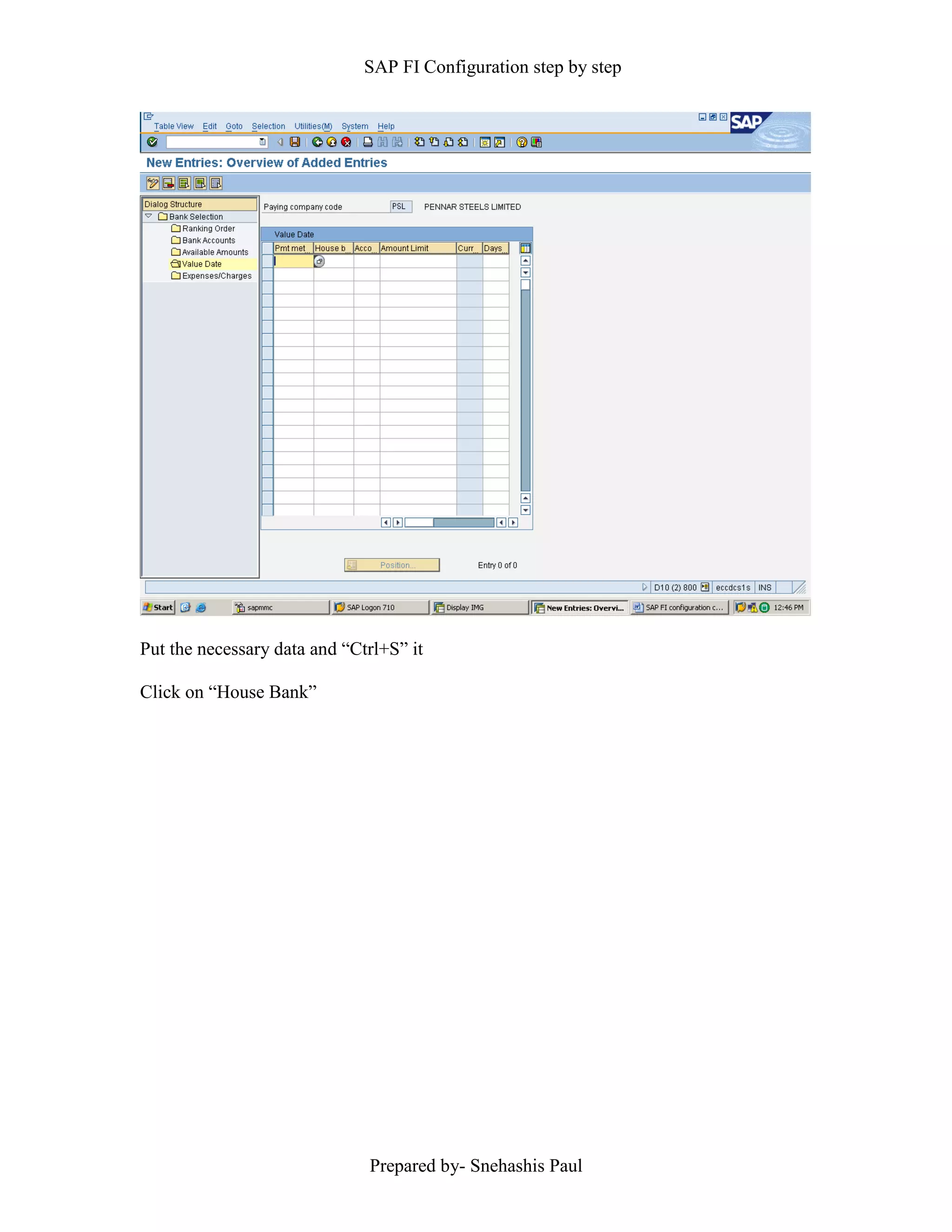 SAP FI Configuration step by step
Prepared by- Snehashis Paul
Put the necessary data and “Ctrl+S” it
Click on “House Bank”
 