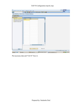 SAP FI Configuration step by step
Prepared by- Snehashis Paul
Put necessary data and “Ctrl+S” Save it.
 