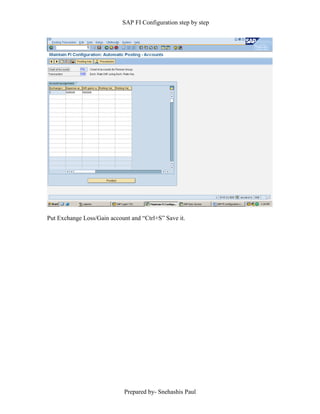 SAP FI Configuration step by step
Prepared by- Snehashis Paul
Put Exchange Loss/Gain account and “Ctrl+S” Save it.
 