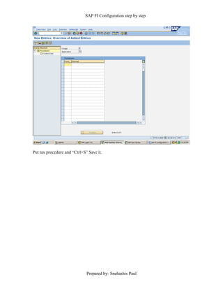 SAP FI Configuration step by step
Prepared by- Snehashis Paul
Put tax procedure and “Ctrl+S” Save it.
 