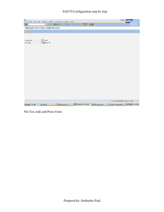 SAP FI Configuration step by step
Prepared by- Snehashis Paul
Put Tax code and Press Enter.
 
