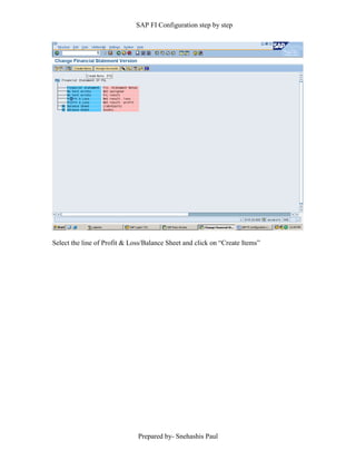 SAP FI Configuration step by step
Prepared by- Snehashis Paul
Select the line of Profit & Loss/Balance Sheet and click on “Create Items”
 