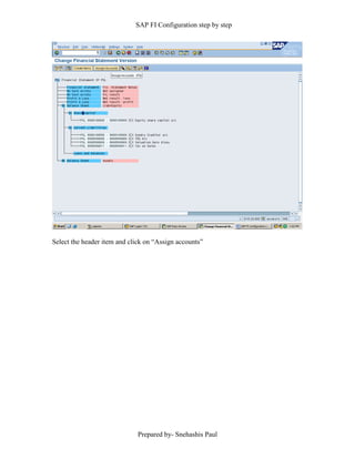 SAP FI Configuration step by step
Prepared by- Snehashis Paul
Select the header item and click on “Assign accounts”
 