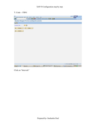 SAP FI Configuration step by step
Prepared by- Snehashis Paul
T. Code–– FBN1
Click on “Intervals”
 