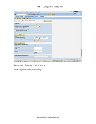 SAP FI Configuration step by step
Prepared by- Snehashis Paul
Put necessary fields and “Ctrl+S” save it.
Click “Payment methods in country”
 