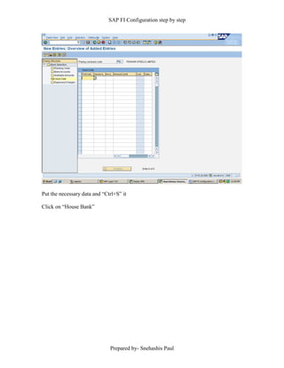 SAP FI Configuration step by step
Prepared by- Snehashis Paul
Put the necessary data and “Ctrl+S” it
Click on “House Bank”
 