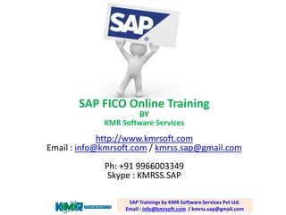 SAP FICO Online Training BYKMR Software Services 
http://www.kmrsoft.com 
Email : info@kmrsoft.com/ kmrss.sap@gmail.com 
Ph:+91 9966003349 
Skype: KMRSS.SAP 
SAP Trainings by KMR Software Services Pvt Ltd. Email : info@kmrsoft.com/ kmrss.sap@gmail.com  
