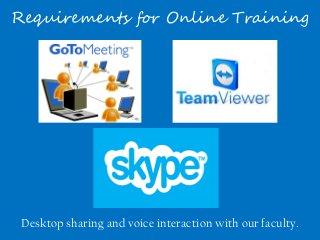 Requirements for Online Training 
Desktop sharing and voice interaction with our faculty. 
 