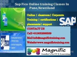Sap Fico Online training Classes In
Pune,Newziland
Online | classroom| Corporate
Training | certifications |
placements| support
CONTACT US
Call:+919052666559
Mail:info@magnifictraining.com
Website:www.magnifictraining.com
 