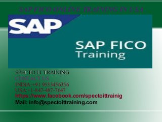 SAP FICO ONLINE TRAINING IN USA
SPECTO IT TRAININGSPECTO IT TRAINING
CONTACT US
INDIA:+91 9533456356
USA:+1-847-487-7647
https://www.facebook.com/spectoittrainig
Mail: info@spectoittraining.com
 