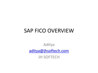 SAP FICO OVERVIEW
Aditya
aditya@jhsoftech.com
JH SOFTECH
 