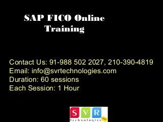 SAP FICO Online
Training
Contact Us: 91-988 502 2027, 210-390-4819
Email: info@svrtechnologies.com
Duration: 60 sessions
Each Session: 1 Hour
 