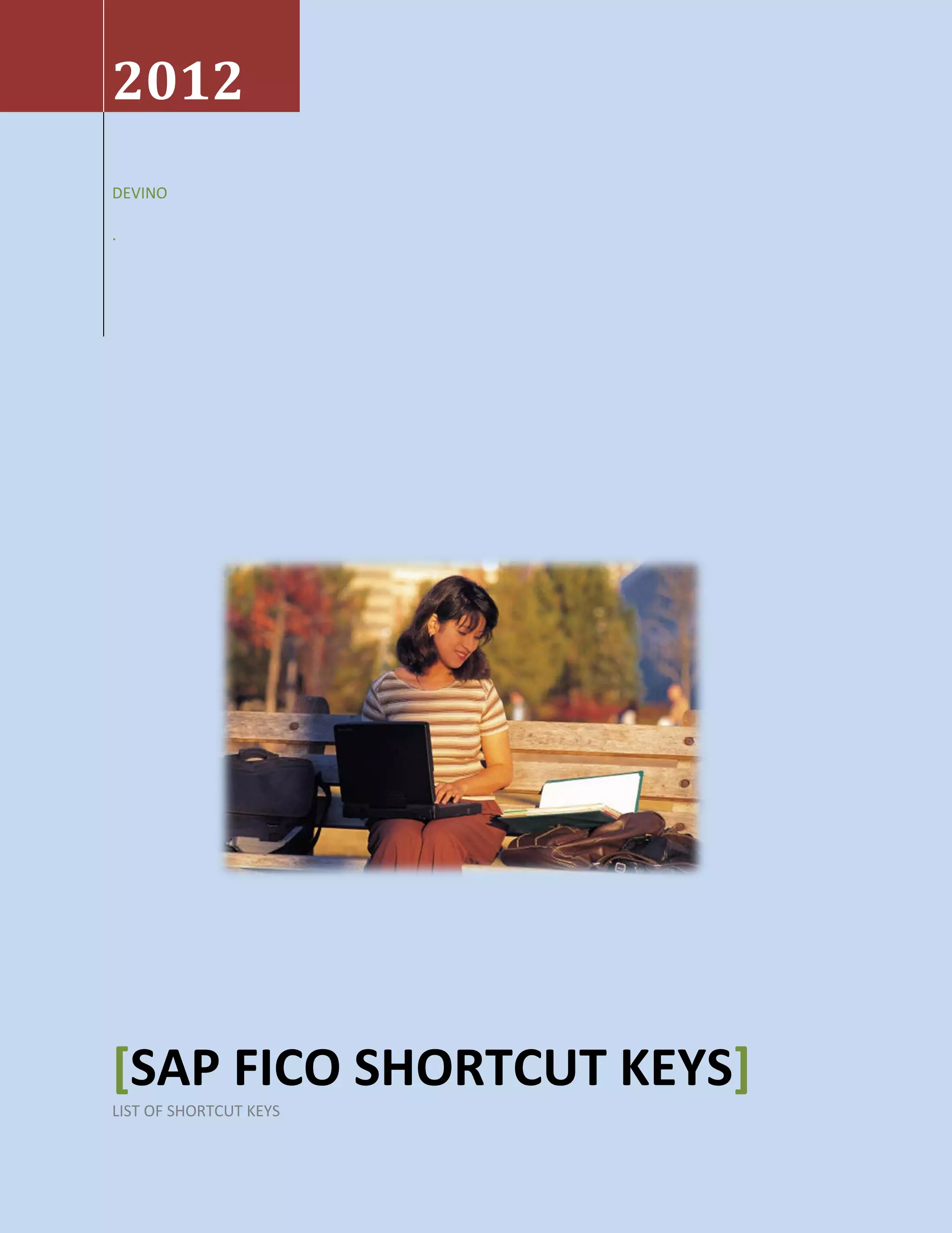 2012
DEVINO
.
[SAP FICO SHORTCUT KEYS]
LIST OF SHORTCUT KEYS
 
