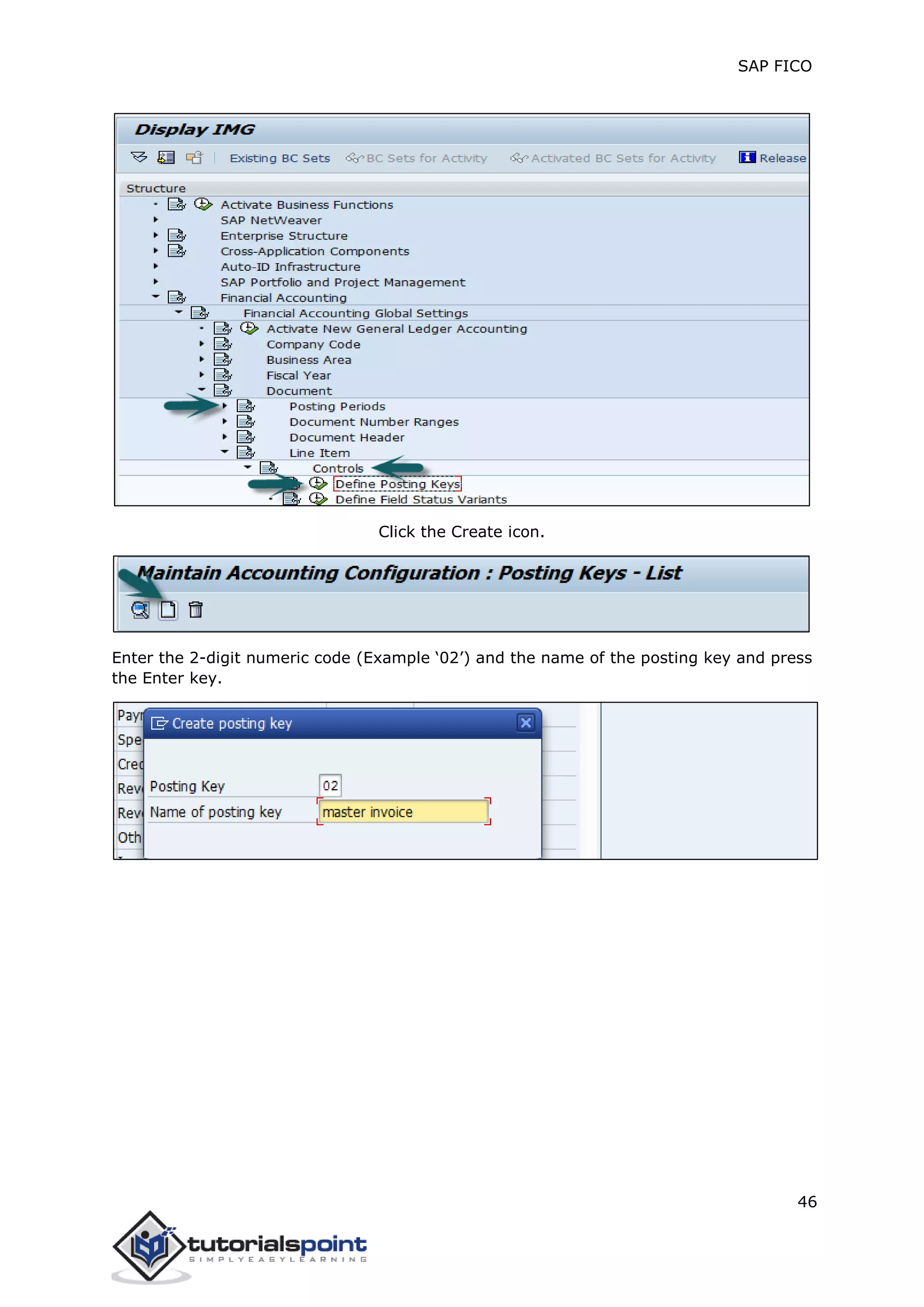 SAP FICO
46
Click the Create icon.
Enter the 2-digit numeric code (Example ‘02’) and the name of the posting key and press
the Enter key.
 