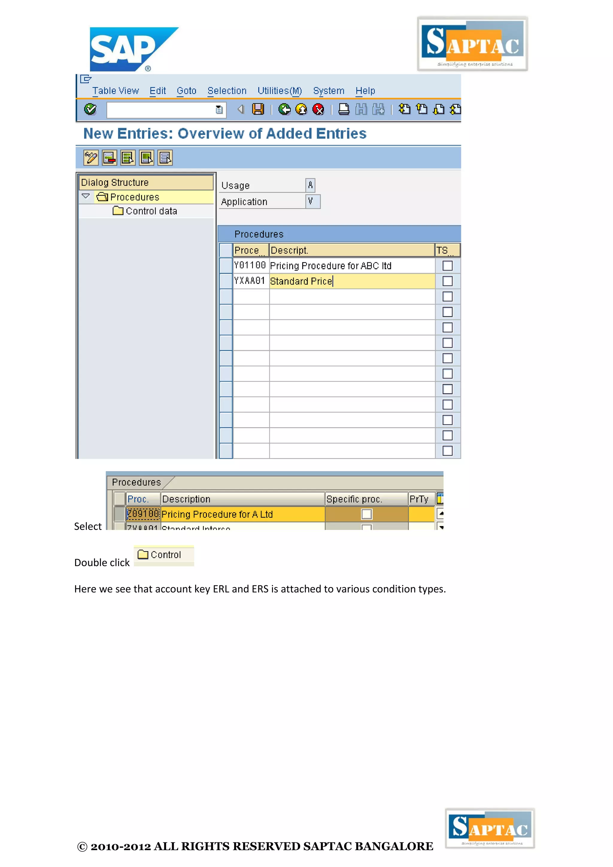 © 2010-2012 ALL RIGHTS RESERVED SAPTAC BANGALORE 
Select 
Double click 
Here we see that account key ERL and ERS is attached to various condition types. 
 