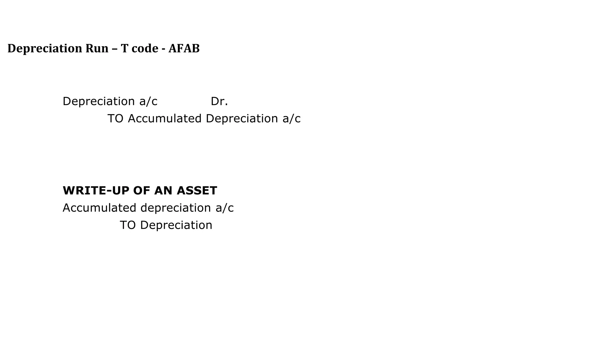 Depreciation Run – T code - AFAB
Depreciation a/c Dr.
TO Accumulated Depreciation a/c
WRITE-UP OF AN ASSET
Accumulated depreciation a/c
TO Depreciation
 