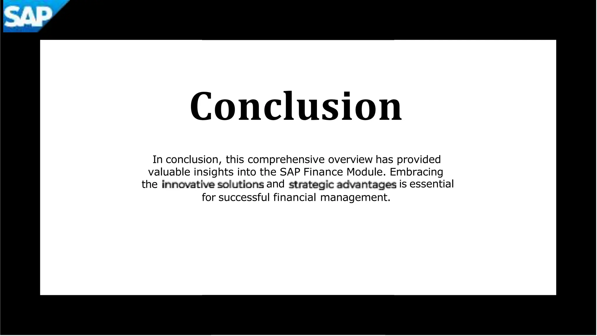 Conclusion
In conclusion, this comprehensive overview has provided
valuable insights into the SAP Finance Module. Embracing
the and is essential
for successful financial management.
 