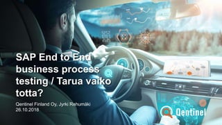 SAP End to End
business process
testing / Tarua vaiko
totta?
Qentinel Finland Oy, Jyrki Rehumäki
26.10.2018
 