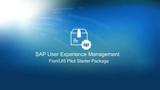 SAP User Experience Management
Fiori/UI5 Pilot Starter Package
 