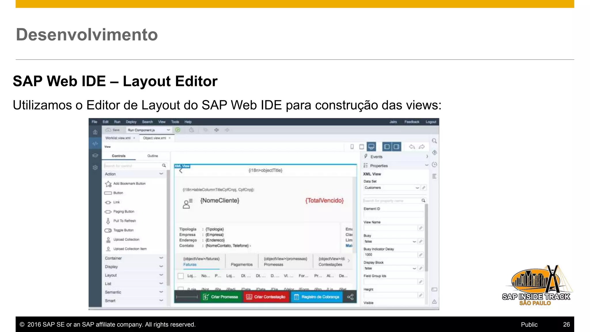 © 2016 SAP SE or an SAP affiliate company. All rights reserved. 26Public
Desenvolvimento
SAP Web IDE – Layout Editor
Utilizamos o Editor de Layout do SAP Web IDE para construção das views:
 